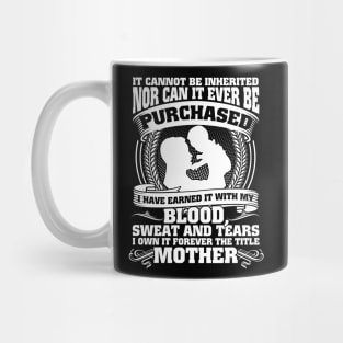 It Cannot Be Inherited Nor Can It Ever Be Purchased I Have Earned It With My Blood Sweat And Tears I Own It Forever The Title Mother Mug